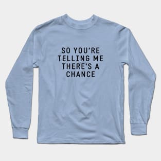 So you're telling me there's a chance Long Sleeve T-Shirt